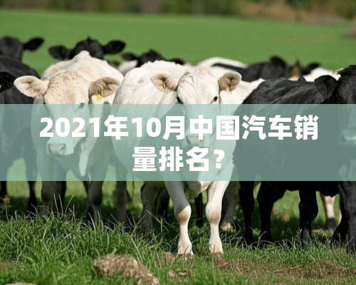 2021年10月中国汽车销量排名？