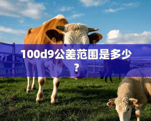 100d9公差范围是多少？