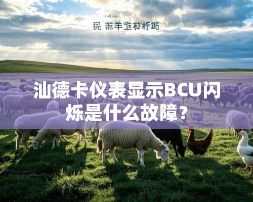 汕德卡仪表显示BCU闪烁是什么故障？