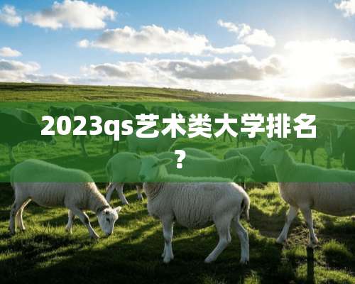 2023qs艺术类大学排名？