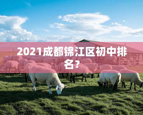 2021成都锦江区初中排名？