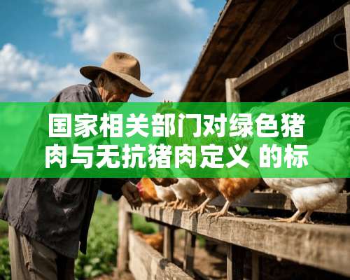 国家相关部门对绿色猪肉与无抗猪肉定义 的标准有什么不同