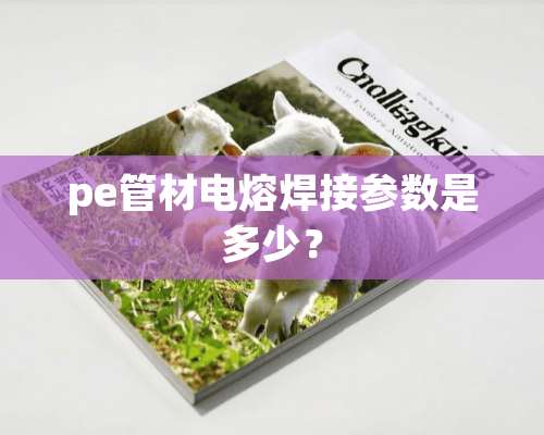 pe管材电熔焊接参数是多少？