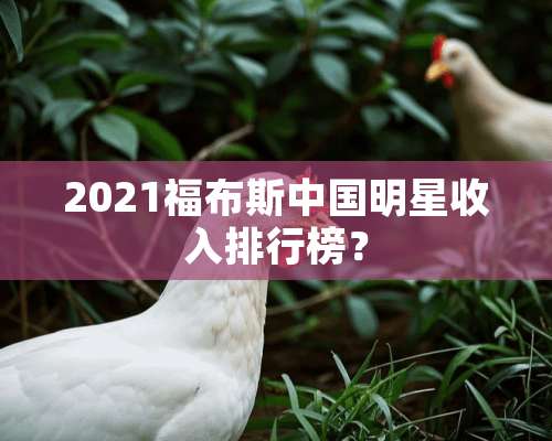 2021福布斯中国明星收入排行榜？