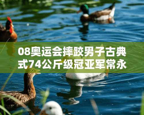 08奥运会摔跤男子古典式74公斤级冠亚军常永祥夺银 是山西哪的？