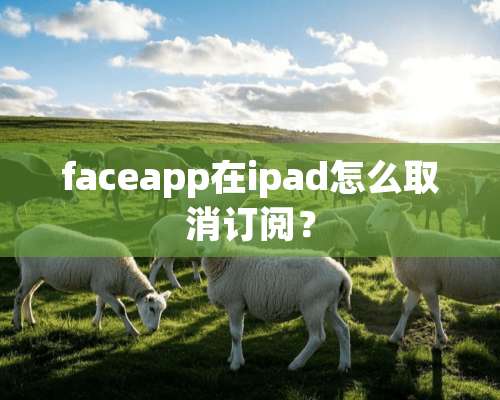 faceapp在ipad怎么取消订阅？