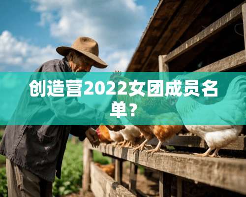 创造营2022女团成员名单？