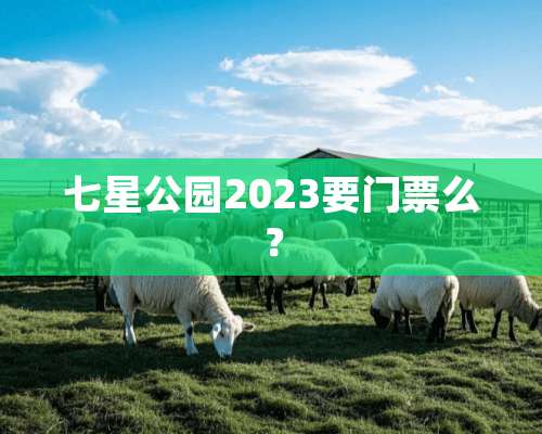 七星公园2023要门票么？