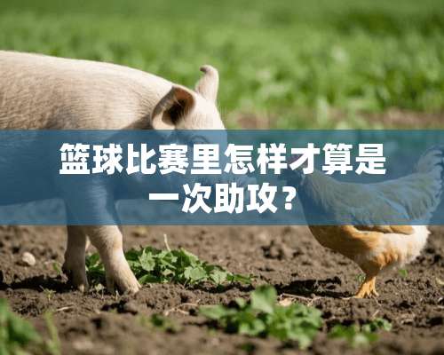 篮球比赛里怎样才算是一次助攻？