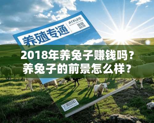 2018年养兔子赚钱吗？养兔子的前景怎么样？