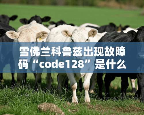 雪佛兰科鲁兹出现故障码“code128”是什么原因？