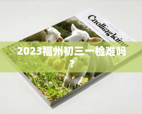 2023福州初三一检难吗？