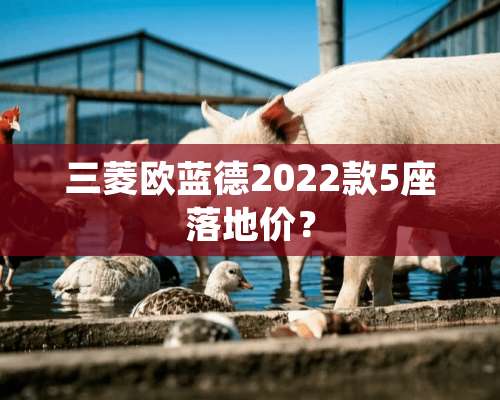 三菱欧蓝德2022款5座落地价？