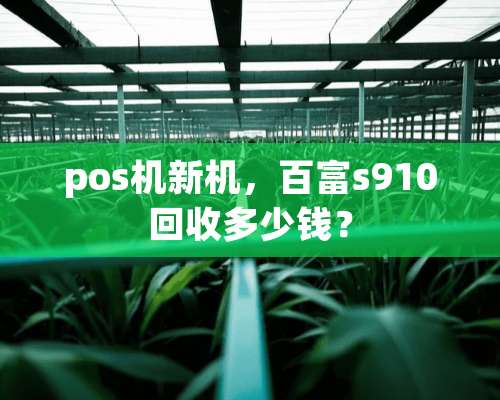 pos机新机，百富s910回收多少钱？