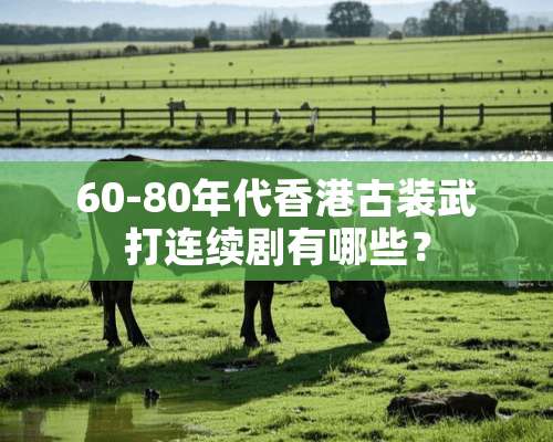 60-80年代香港古装武打连续剧有哪些？