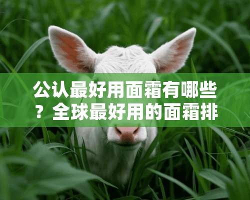 公认最好用面霜有哪些？全球最好用的面霜排行榜？