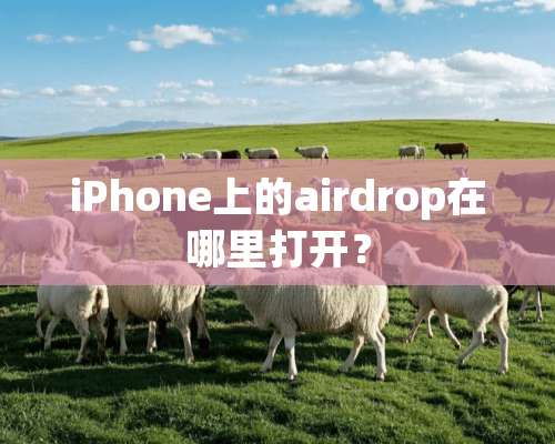 iPhone上的airdrop在哪里打开？