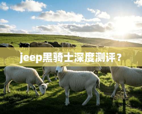 jeep黑骑士深度测评？