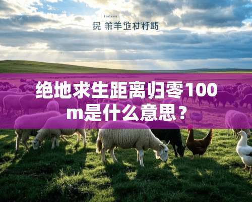 绝地求生距离归零100m是什么意思？