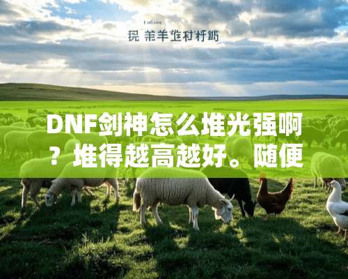 DNF剑神怎么堆光强啊？堆得越高越好。随便说一下用哪些装备，谢谢？