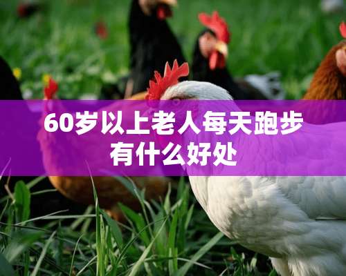 60岁以上老人每天跑步有什么好处