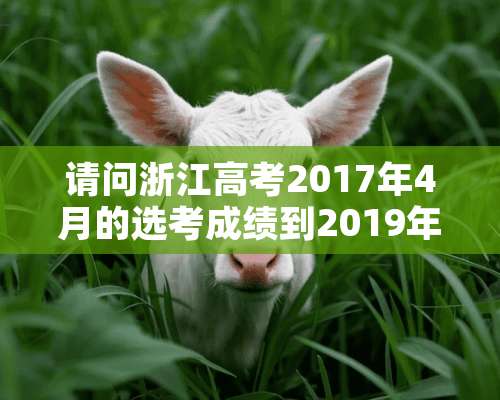 请问浙江高考2017年4月的选考成绩到2019年还有效吗？