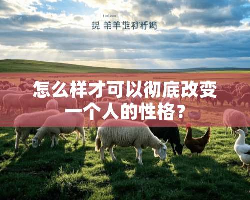 怎么样才可以彻底改变一个人的性格？