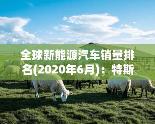 全球新能源汽车销量排名(2020年6月)：特斯拉没有悬念