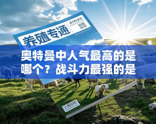 奥特曼中人气最高的是哪个？战斗力最强的是哪个？