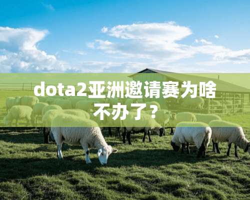 dota2亚洲邀请赛为啥不办了？