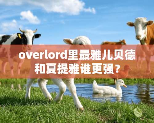 overlord里最雅儿贝德和夏提雅谁更强？