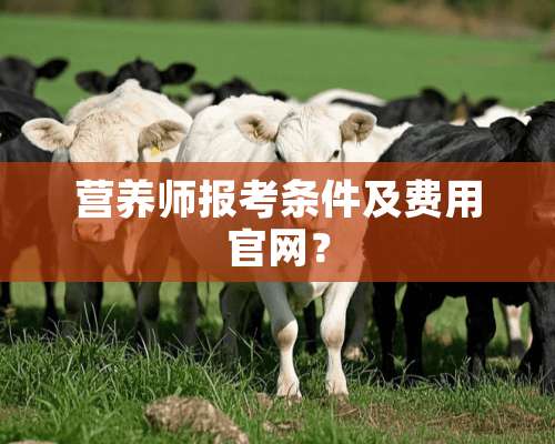 营养师报考条件及费用官网？