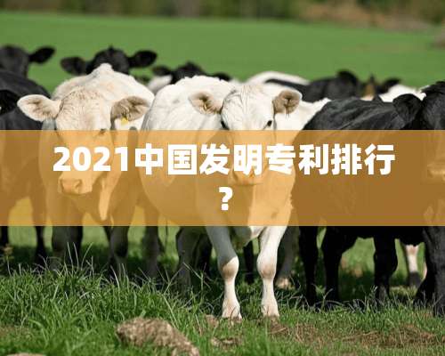 2021中国发明专利排行？