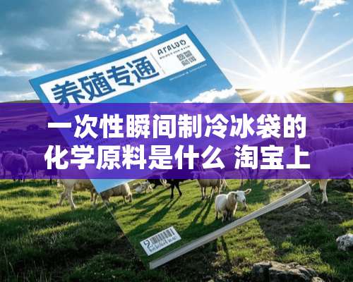 一次性瞬间制冷冰袋的化学原料是什么 淘宝上有卖吗