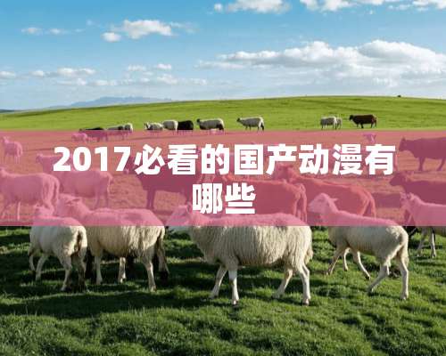 2017必看的国产动漫有哪些