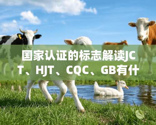 国家认证的标志解读JCT、HJT、CQC、GB有什么区别？