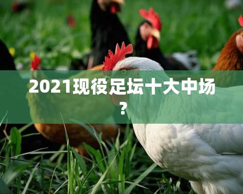 2021现役足坛十大中场？