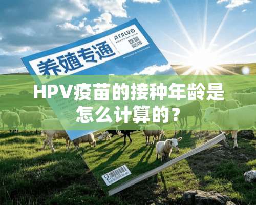 HPV**的接种年龄是怎么计算的？