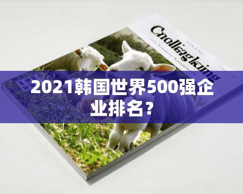 2021韩国世界500强企业排名？