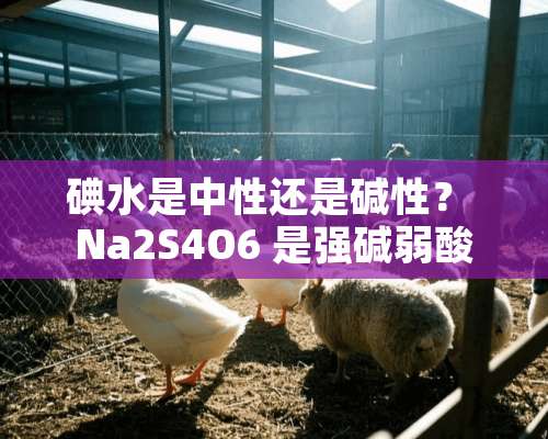 碘水是中性还是碱性？ Na2S4O6 是强碱弱酸盐还是强酸弱碱盐？