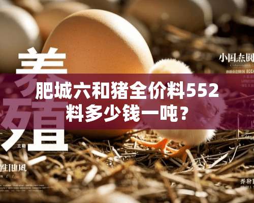 肥城六和猪全价料552料多少钱一吨？