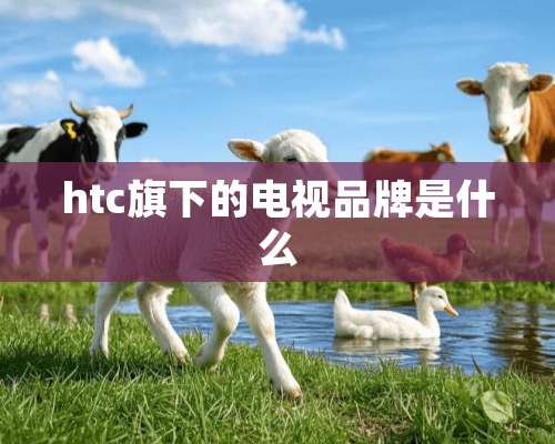 htc旗下的电视品牌是什么