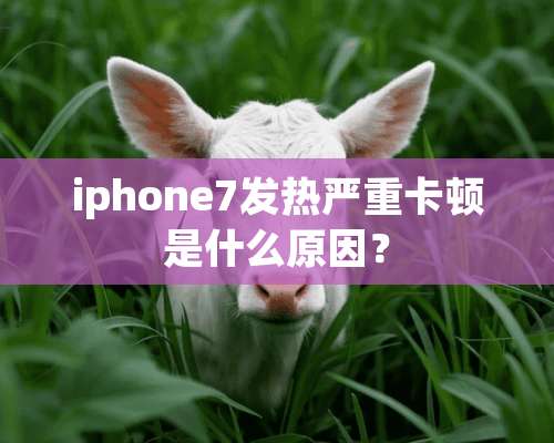 iphone7发热严重卡顿是什么原因？