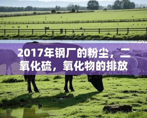 2017年钢厂的粉尘，二**硫，**物的排放标准是多少？