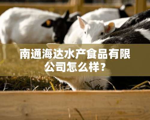 南通海达水产食品有限公司怎么样？