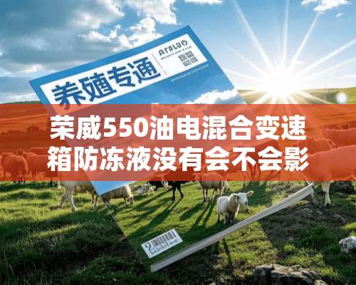 荣威550油电混合变速箱防冻液没有会不会影响发动机？