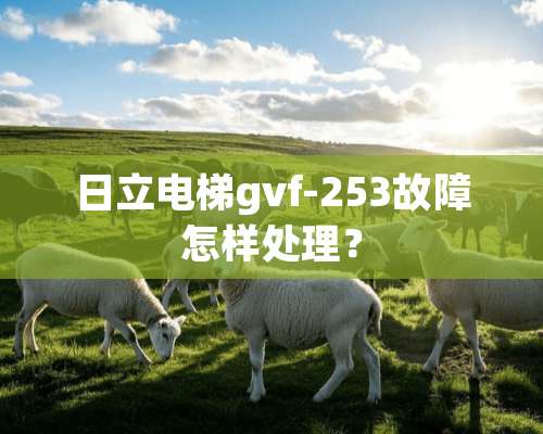 日立电梯gvf-253故障怎样处理？