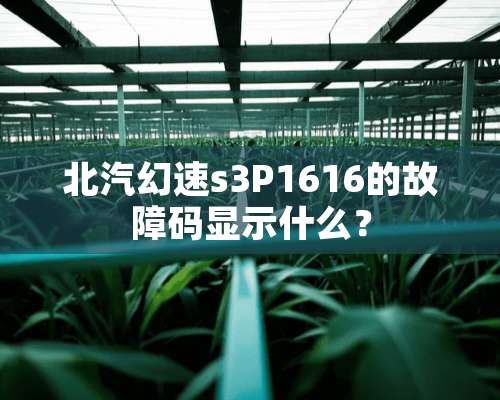 北汽幻速s3P1616的故障码显示什么？