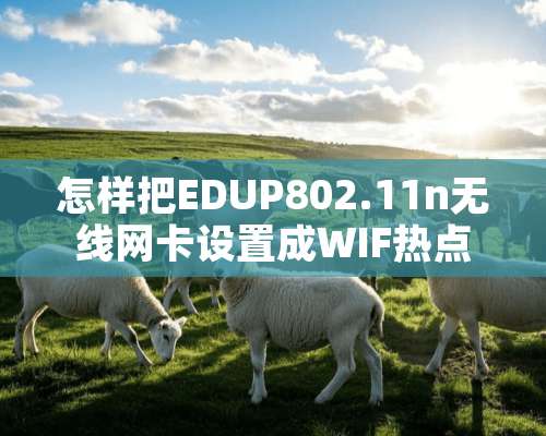 怎样把EDUP802.11n无线网卡设置成WIF热点