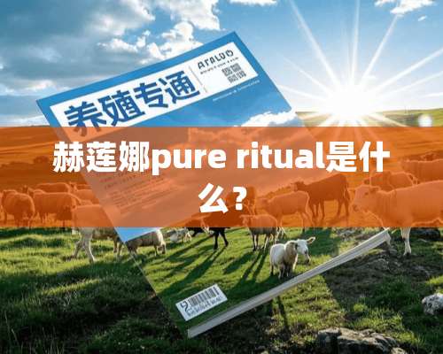 赫莲娜pure ritual是什么？